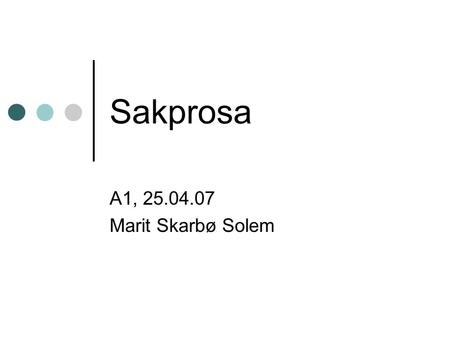 Sakprosa A1, Marit Skarbø Solem. Oversikt over forelesningen Hva er sakprosa Å skrive sakprosa Læreboka som sjanger.