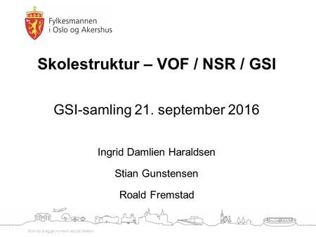 Klikk for å legge inn navn / epost / telefon Skolestruktur – VOF / NSR / GSI GSI-samling 21. september 2016 Ingrid Damlien Haraldsen Stian Gunstensen Roald.