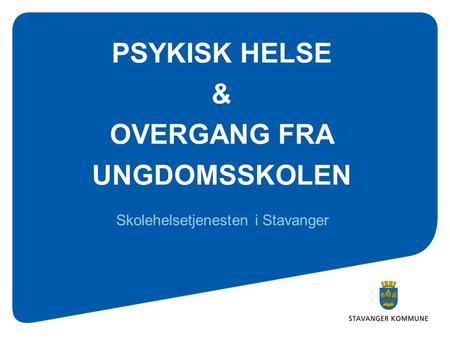 PSYKISK HELSE & OVERGANG FRA UNGDOMSSKOLEN Skolehelsetjenesten i Stavanger.