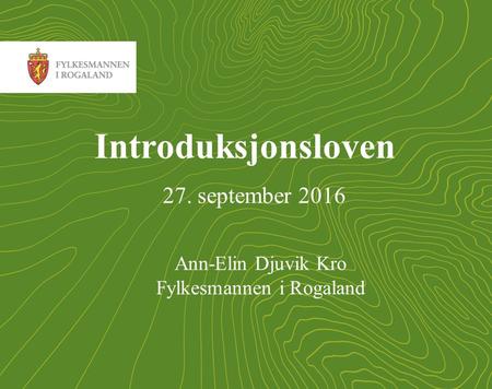 1 Introduksjonsloven 27. september 2016 Ann-Elin Djuvik Kro Fylkesmannen i Rogaland.