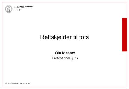 © DET JURIDISKE FAKULTET UNIVERSITETET I OSLO Rettskjelder til fots Ola Mestad Professor dr. juris.