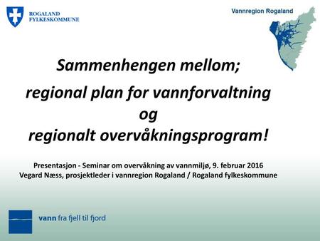 Sammenhengen mellom; regional plan for vannforvaltning og regionalt overvåkningsprogram! Presentasjon - Seminar om overvåkning av vannmiljø, 9. februar.