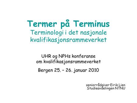 Termer på Terminus Terminologi i det nasjonale kvalifikasjonsrammeverket UHR og NPHs konferanse om kvalifikasjonsrammeverket Bergen 25. – 26. januar 2010.