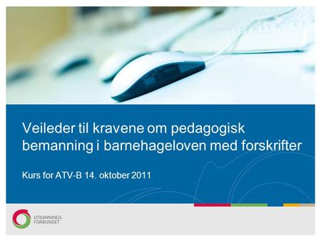 Veileder til kravene om pedagogisk bemanning i barnehageloven med forskrifter Kurs for ATV-B 14. oktober 2011.