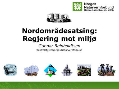 Norgga Luonddugáhttenlihttu Nordområdesatsing: Regjering mot miljø Gunnar Reinholdtsen Sentralstyret Norges Naturvernforbund.
