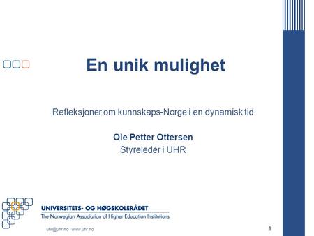 En unik mulighet Refleksjoner om kunnskaps-Norge i en dynamisk tid Ole Petter Ottersen Styreleder i UHR 1.