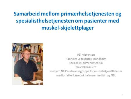 Samarbeid mellom primærhelsetjenesten og spesialisthelsetjenesten om pasienter med muskel-skjelettplager Pål Kristensen Ranheim Legesenter, Trondheim spesialist.