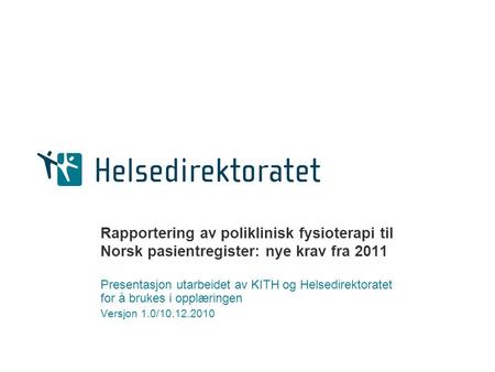 Rapportering av poliklinisk fysioterapi til Norsk pasientregister: nye krav fra 2011 Presentasjon utarbeidet av KITH og Helsedirektoratet for å brukes.