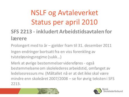 NSLF og Avtaleverket Status per april 2010 SFS 2213 - inkludert Arbeidstidsavtalen for lærere Prolongert med to år – gjelder fram til 31. desember 2011.