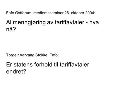 Fafo Østforum, medlemsseminar 26. oktober 2004: Allmenngjøring av tariffavtaler - hva nå? Torgeir Aarvaag Stokke, Fafo: Er statens forhold til tariffavtaler.