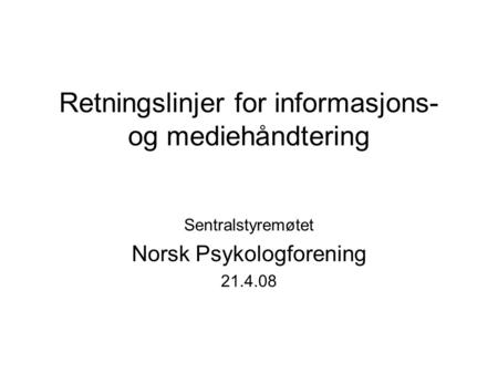 Retningslinjer for informasjons- og mediehåndtering Sentralstyremøtet Norsk Psykologforening 21.4.08.