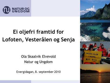 Ei oljefri framtid for Lofoten, Vesterålen og Senja Ola Skaalvik Elvevold Natur og Ungdom Energidagan, 8. september 2010.