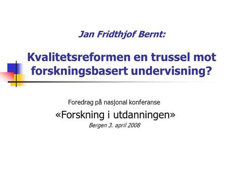 Jan Fridthjof Bernt: Kvalitetsreformen en trussel mot forskningsbasert undervisning? Foredrag på nasjonal konferanse «Forskning i utdanningen» Bergen 3.