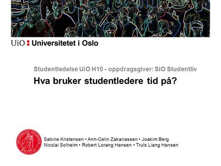Studentledelse UiO H10 - oppdragsgiver: SiO Studentliv Hva bruker studentledere tid på? Sabine Kristensen • Ann-Celin Zakariassen • Joakim Berg Nicolai.