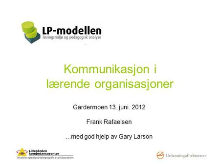 Kommunikasjon i lærende organisasjoner Gardermoen 13. juni. 2012 Frank Rafaelsen...med god hjelp av Gary Larson.