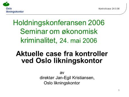 Oslo likningskontor Kontrollcase 24.5.06 1 Holdningskonferansen 2006 Seminar om økonomisk kriminalitet, 24. mai 2006 Aktuelle case fra kontroller ved Oslo.