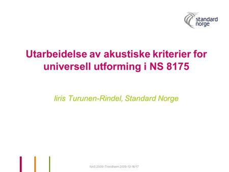 Utarbeidelse av akustiske kriterier for universell utforming i NS 8175 Iiris Turunen-Rindel, Standard Norge NAS 2009 i Trondheim 2009-10-16/17.