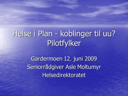 Helse i Plan - koblinger til uu? Pilotfylker Gardermoen 12. juni 2009 Seniorrådgiver Asle Moltumyr Helsedirektoratet.