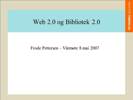 Web 2.0 og Bibliotek 2.0 Frode Pettersen – Vårmøte 8.mai 2007.