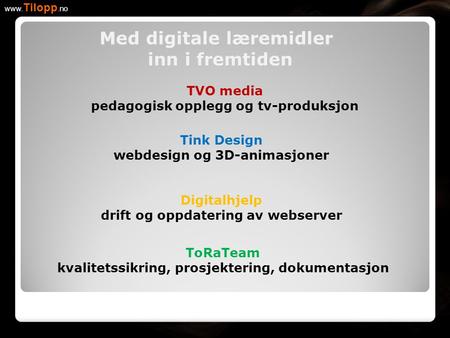 TVO media pedagogisk opplegg og tv-produksjon www. Tilopp.no Tink Design webdesign og 3D-animasjoner Digitalhjelp drift og oppdatering av webserver ToRaTeam.