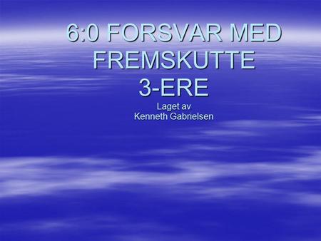 6:0 FORSVAR MED FREMSKUTTE 3-ERE Laget av Kenneth Gabrielsen