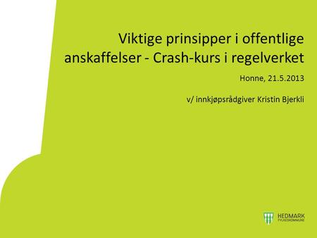 Viktige prinsipper i offentlige anskaffelser - Crash-kurs i regelverket Honne, 21.5.2013 v/ innkjøpsrådgiver Kristin Bjerkli.