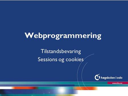 Høgskolen i Oslo Webprogrammering Tilstandsbevaring Sessions og cookies.