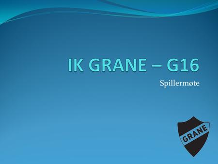 IK GRANE – G16 Spillermøte.