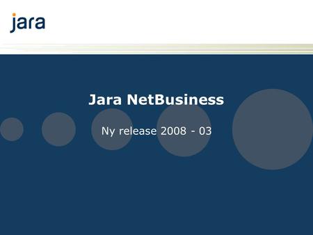 Jara NetBusiness Ny release 2008 - 03. Introduksjon Denne presentasjonen går gjennom endringer i Jara NetBusiness, 28. april 2008. Det forutsettes at.