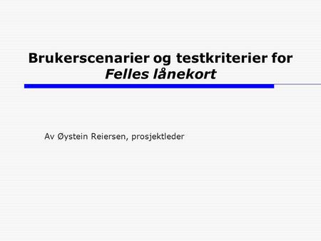 Brukerscenarier og testkriterier for Felles lånekort Av Øystein Reiersen, prosjektleder.