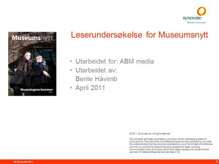 © Synovate 2011 0 Leserundersøkelse for Museumsnytt •Utarbeidet for: ABM media •Utarbeidet av: Bente Håvimb •April 2011.