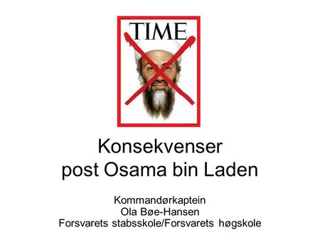 Konsekvenser post Osama bin Laden Kommandørkaptein Ola Bøe-Hansen Forsvarets stabsskole/Forsvarets høgskole.
