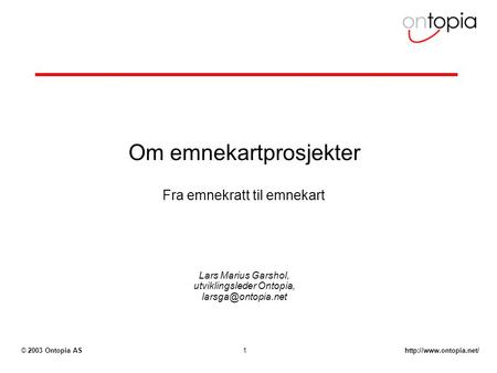 2003 Ontopia AS1 Om emnekartprosjekter Lars Marius Garshol, utviklingsleder Ontopia, Fra emnekratt til emnekart.
