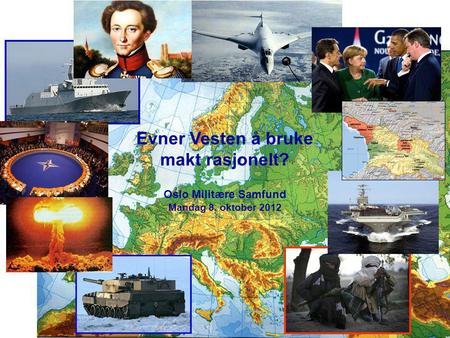 Evner Vesten å bruke makt rasjonelt? Oslo Militære Samfund Mandag 8. oktober 2012.