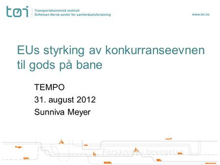 EUs styrking av konkurranseevnen til gods på bane TEMPO 31. august 2012 Sunniva Meyer.