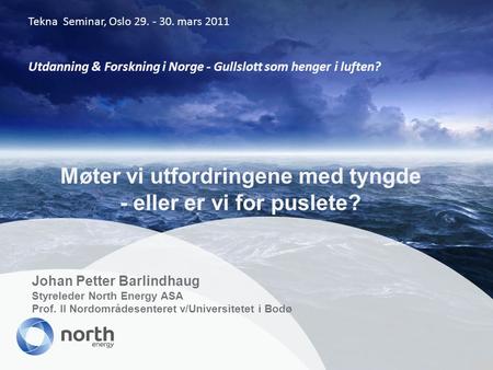 Johan Petter Barlindhaug Styreleder North Energy ASA Prof. II Nordområdesenteret v/Universitetet i Bodø Møter vi utfordringene med tyngde - eller er vi.