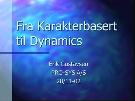 Fra Karakterbasert til Dynamics Erik Gustavsen PRO-SYS A/S 28/11-02.