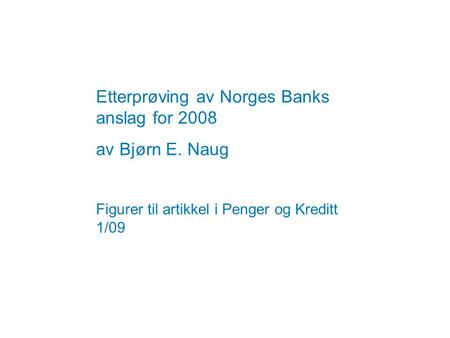 Etterprøving av Norges Banks anslag for 2008 av Bjørn E. Naug Figurer til artikkel i Penger og Kreditt 1/09.