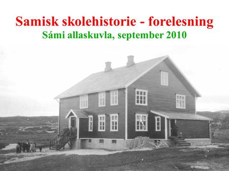 Samisk skolehistorie - forelesning Sámi allaskuvla, september 2010
