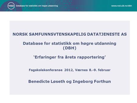 NORSK SAMFUNNSVTENSKAPELIG DATATJENESTE AS Database for statistikk om høgre utdanning (DBH) ‘Erfaringer fra årets rapportering’ Fagskolekonferanse 2012,