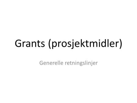 Grants (prosjektmidler) Generelle retningslinjer.