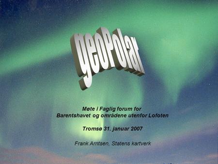 Frank Arntsen, Statens kartverk Møte i Faglig forum for Barentshavet og områdene utenfor Lofoten Tromsø 31. januar 2007.