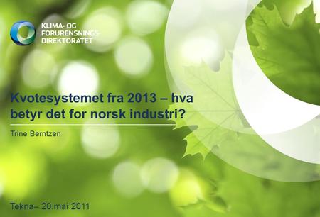Kvotesystemet fra 2013 – hva betyr det for norsk industri? Trine Berntzen Tekna– 20.mai 2011.