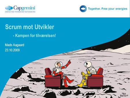 Together. Free your energies Scrum mot Utvikler - Kampen for tilværelsen! Mads Aagaard 23.10.2009.