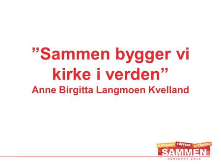 ”Sammen bygger vi kirke i verden” Anne Birgitta Langmoen Kvelland