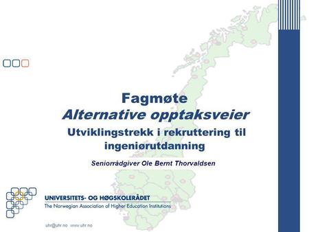 Fagmøte Alternative opptaksveier Utviklingstrekk i rekruttering til ingeniørutdanning Seniorrådgiver Ole Bernt Thorvaldsen.