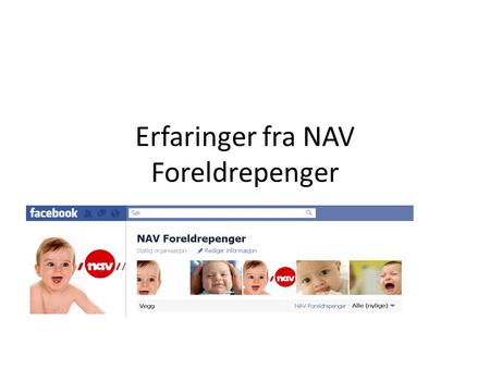 Erfaringer fra NAV Foreldrepenger Kommunikasjonssamling 17. november 2011.