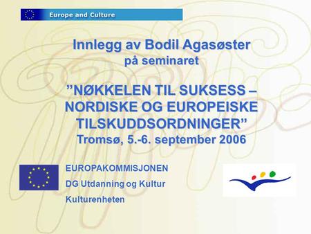 Innlegg av Bodil Agasøster på seminaret ”NØKKELEN TIL SUKSESS – NORDISKE OG EUROPEISKE TILSKUDDSORDNINGER” Tromsø, 5.-6. september 2006 EUROPAKOMMISJONEN.