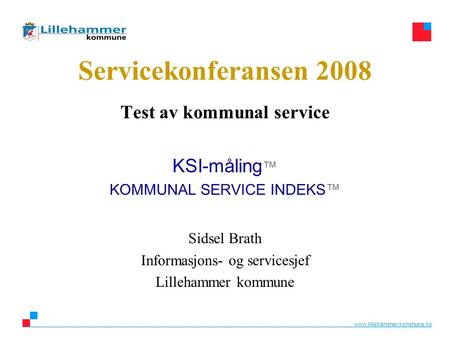 Www.lillehammer.kommune.no Servicekonferansen 2008 Test av kommunal service KSI-måling ™ KOMMUNAL SERVICE INDEKS™ Sidsel Brath Informasjons- og servicesjef.
