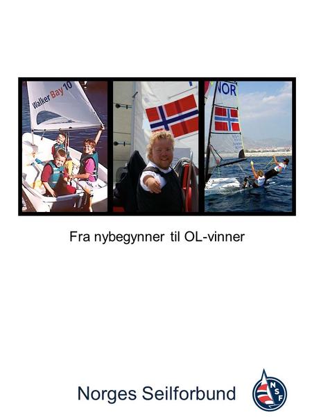 Norges Seilforbund Fra nybegynner til OL-vinner. Norges Seilforbund Seilsporten skal engasjere mennesker i alle aldre til en livslang og sunn livsstil.